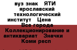 1.1) вуз знак : ЯТИ - ярославский технологический институт › Цена ­ 389 - Все города Коллекционирование и антиквариат » Значки   . Коми респ.